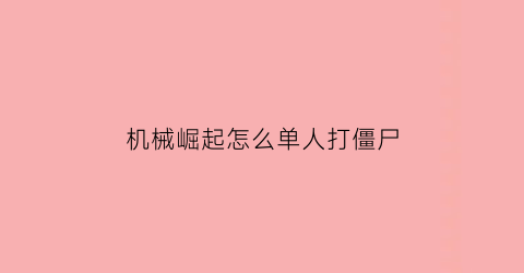 “机械崛起怎么单人打僵尸(机器的崛起怎么做)