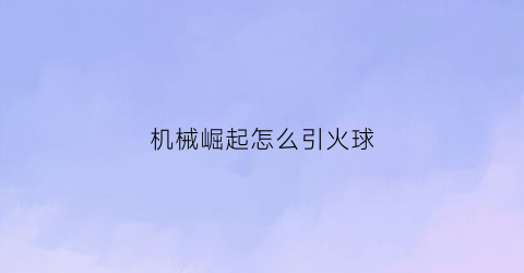 机械崛起怎么引火球(机器崛起pdf)