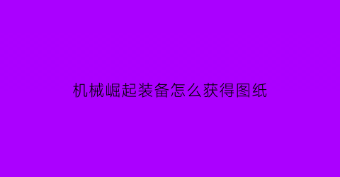 机械崛起装备怎么获得图纸(机械帝国之崛起)