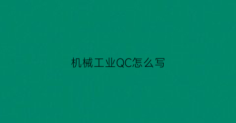 “机械工业QC怎么写(qc机器)