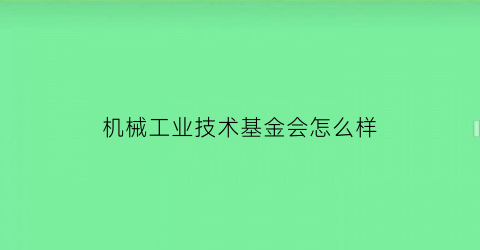 “机械工业技术基金会怎么样(工业机械类基金有哪些)