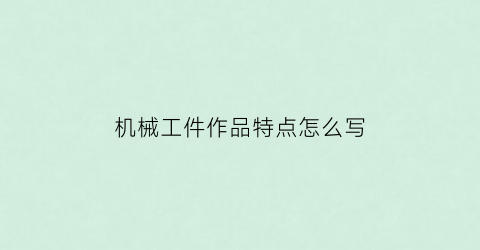 “机械工件作品特点怎么写(机械作品内容简介怎么写)