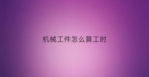 机械工件怎么算工时