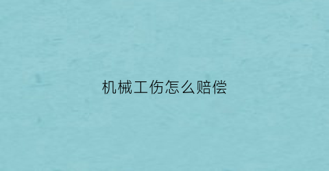 “机械工伤怎么赔偿(机械行业工伤标准百分比)