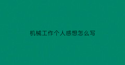 “机械工作个人感想怎么写(普通机械员工个人总结)