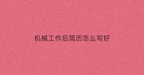 “机械工作后简历怎么写好(机械类的简历怎么写)