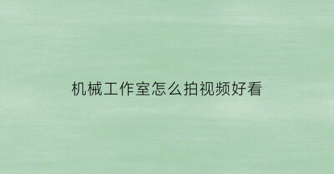 “机械工作室怎么拍视频好看(机械工作室怎么拍视频好看呢)