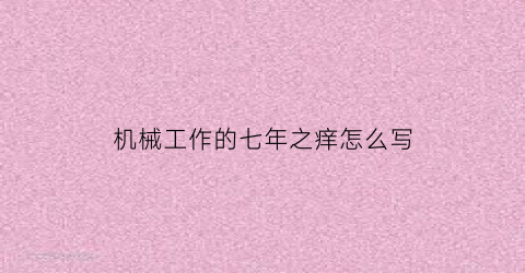 “机械工作的七年之痒怎么写(机械两年工作经验工资一般多少)