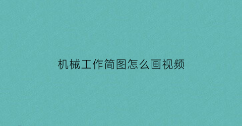 “机械工作简图怎么画视频(机械工作简图怎么画视频教程)