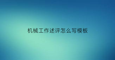 “机械工作述评怎么写模板(机械工程师述职报告怎么写范文)