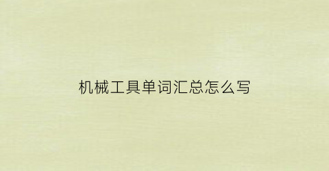 “机械工具单词汇总怎么写(机械工具单词汇总怎么写好)