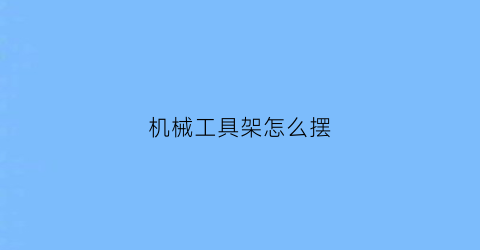 机械工具架怎么摆(机械工具架怎么摆放好看)