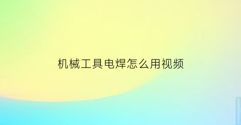 “机械工具电焊怎么用视频(机械工具电焊怎么用视频讲解)