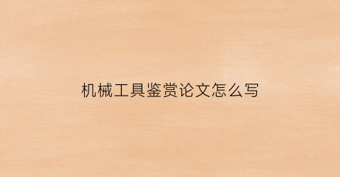 “机械工具鉴赏论文怎么写(机械工具鉴赏论文怎么写好)