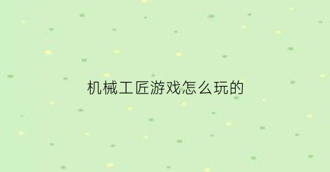 机械工匠游戏怎么玩的