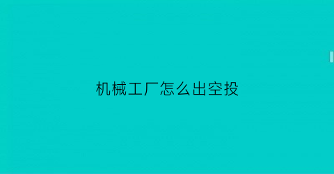 “机械工厂怎么出空投(机械工厂游戏通关攻略)