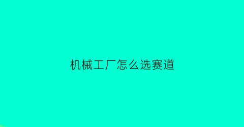 “机械工厂怎么选赛道(机械工厂游戏通关攻略)