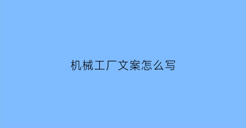 “机械工厂文案怎么写(机械厂宣传片文案)