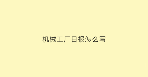 “机械工厂日报怎么写(机械工厂日报怎么写内容)