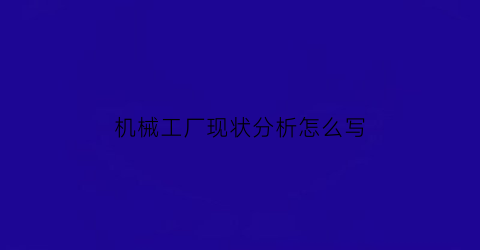 机械工厂现状分析怎么写(机械工厂环境怎样)