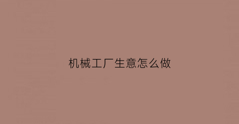 机械工厂生意怎么做