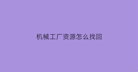 “机械工厂资源怎么找回(机械工厂游戏通关攻略)