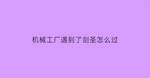 机械工厂遇到了剑圣怎么过(机械工厂攻略)