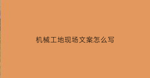 “机械工地现场文案怎么写(工地上的机械工工作内容是什么)