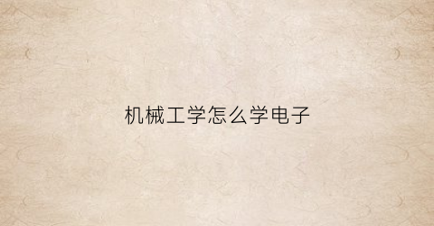 “机械工学怎么学电子(机械电子工程学什么软件)