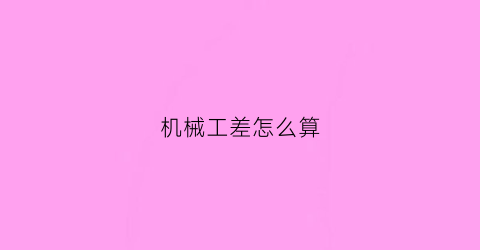 “机械工差怎么算(机械加工公差是什么意思)