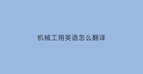 “机械工用英语怎么翻译(机械工用英语怎么翻译的)