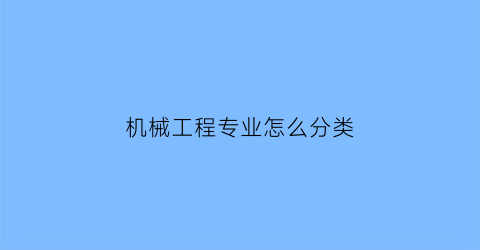 “机械工程专业怎么分类(机械工程专业怎么分类的)