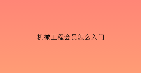 机械工程会员怎么入门(机械工程培训课程)