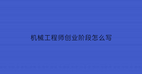 机械工程师创业阶段怎么写(机械工程师创业阶段怎么写好)