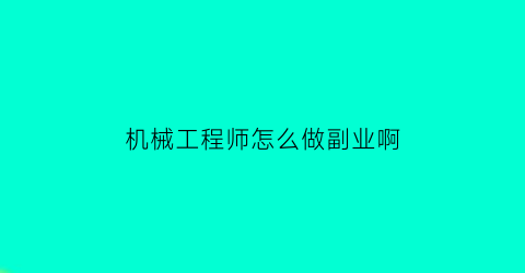 机械工程师怎么做副业啊(机械工程师怎么找兼职)