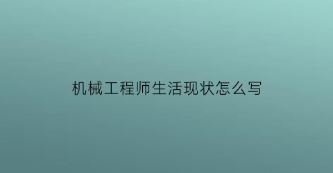 机械工程师生活现状怎么写(机械工程师的日常生活)