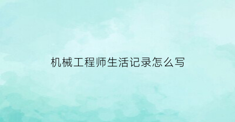 机械工程师生活记录怎么写