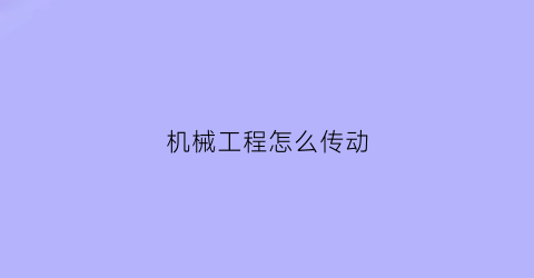 “机械工程怎么传动(机械传动方式及原理)