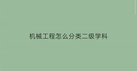 “机械工程怎么分类二级学科(机械专业二级学科)