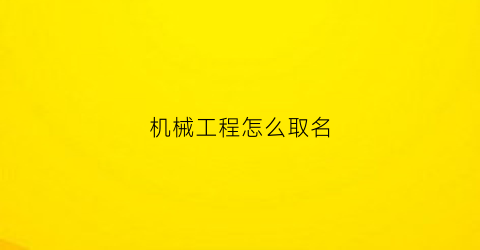 “机械工程怎么取名(做工程机械起什么名)