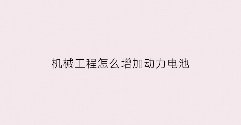 “机械工程怎么增加动力电池(机械工程怎么增加动力电池效率)