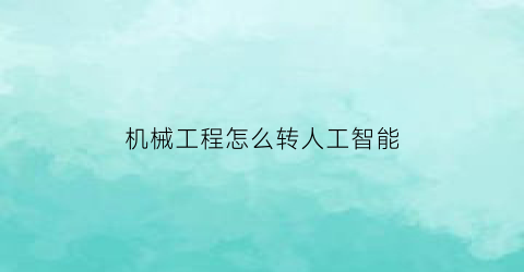 “机械工程怎么转人工智能(机械如何转行人工智能)