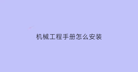 “机械工程手册怎么安装(机械工程师电子手册安装教程)