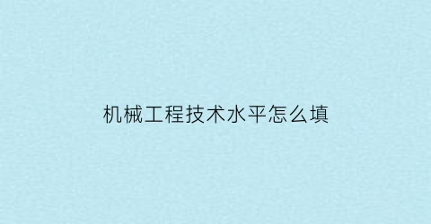 机械工程技术水平怎么填