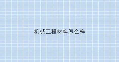 “机械工程材料怎么样(机械材料与工程)