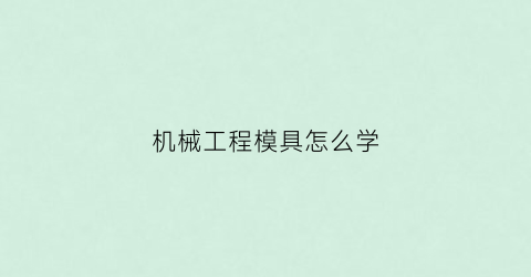 “机械工程模具怎么学(机械工程模具怎么学才能学好)