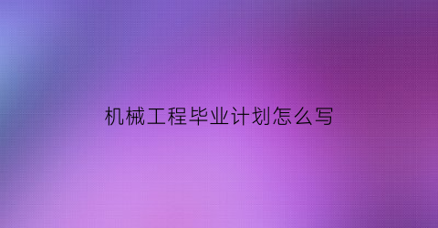 机械工程毕业计划怎么写