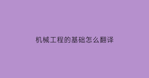 机械工程的基础怎么翻译(机械基础英文翻译)