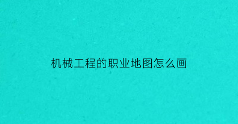 “机械工程的职业地图怎么画(机械工程师的职业路径)