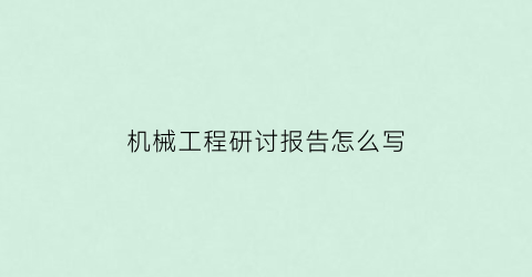 “机械工程研讨报告怎么写(机械工程研究课题)